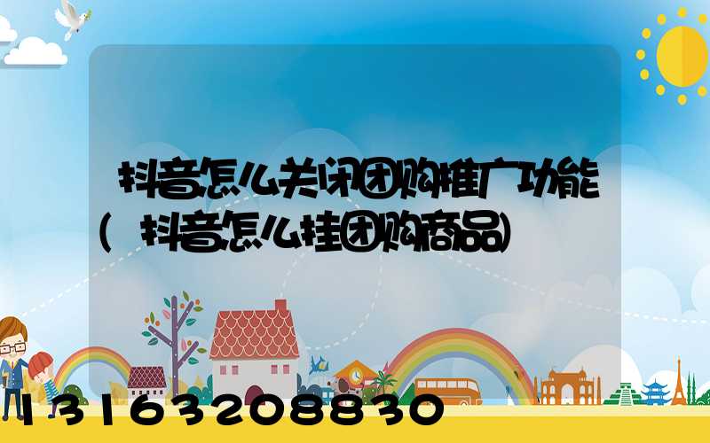 抖音怎么关闭团购推广功能(抖音怎么挂团购商品)