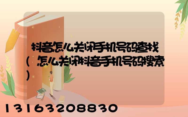 抖音怎么关闭手机号码查找(怎么关闭抖音手机号码搜索)