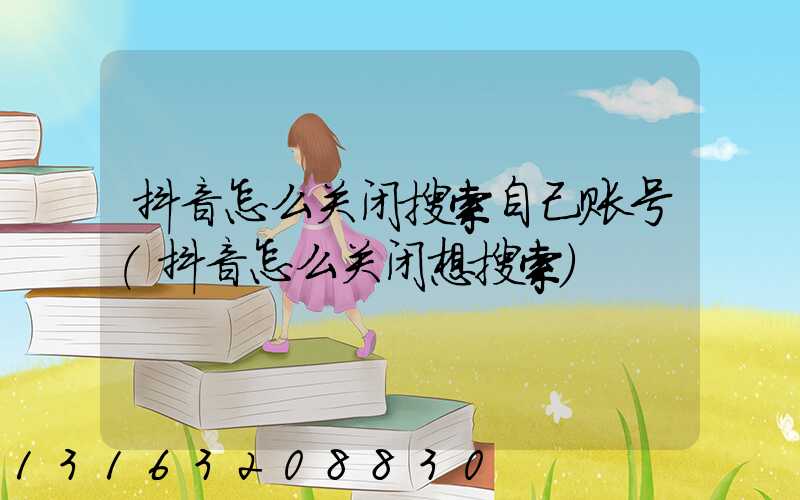 抖音怎么关闭搜索自己账号(抖音怎么关闭想搜索)