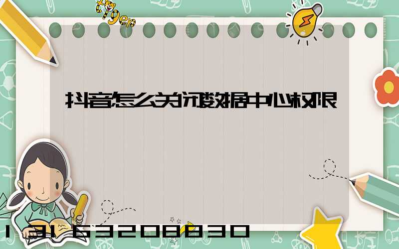 抖音怎么关闭数据中心权限