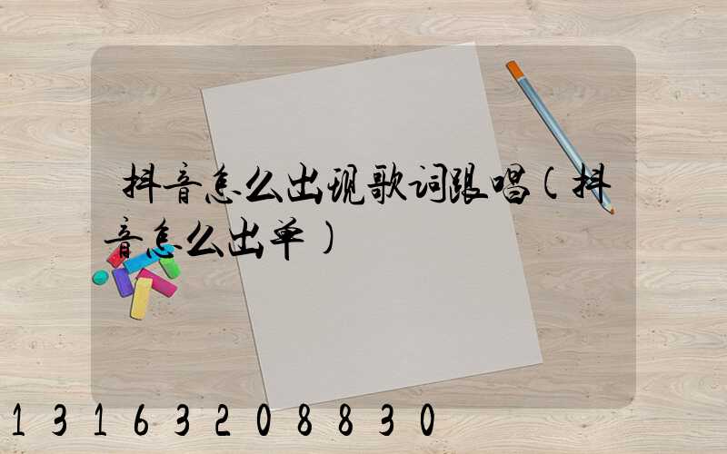 抖音怎么出现歌词跟唱(抖音怎么出单)