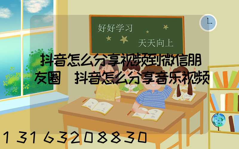 抖音怎么分享视频到微信朋友圈(抖音怎么分享音乐视频)