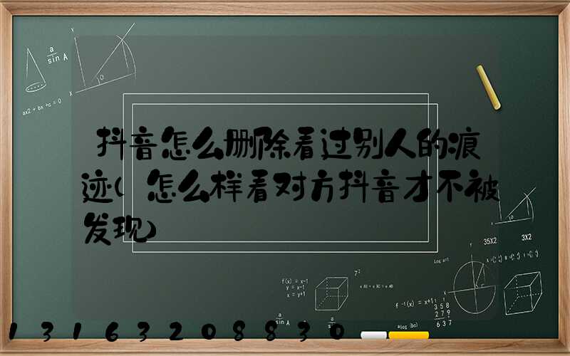 抖音怎么删除看过别人的痕迹(怎么样看对方抖音才不被发现)