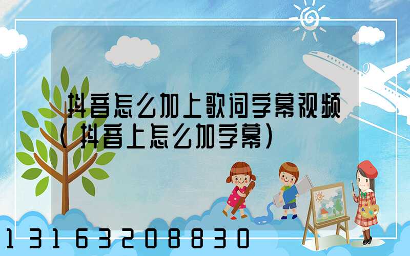 抖音怎么加上歌词字幕视频(抖音上怎么加字幕)