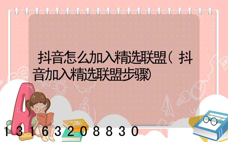 抖音怎么加入精选联盟(抖音加入精选联盟步骤)