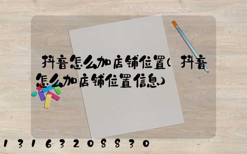 抖音怎么加店铺位置(抖音怎么加店铺位置信息)