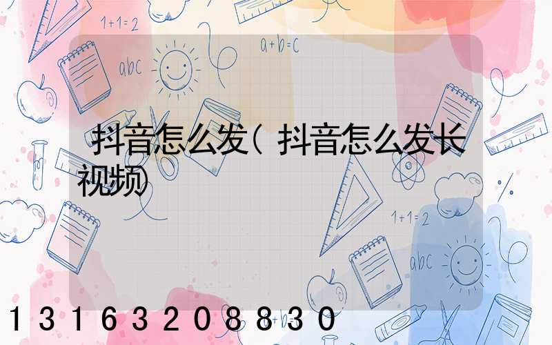 抖音怎么发(抖音怎么发长视频)