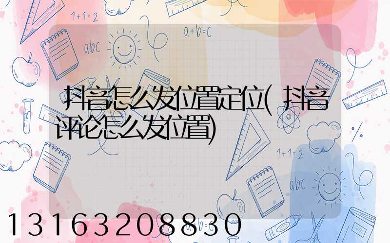 抖音怎么发位置定位(抖音评论怎么发位置)