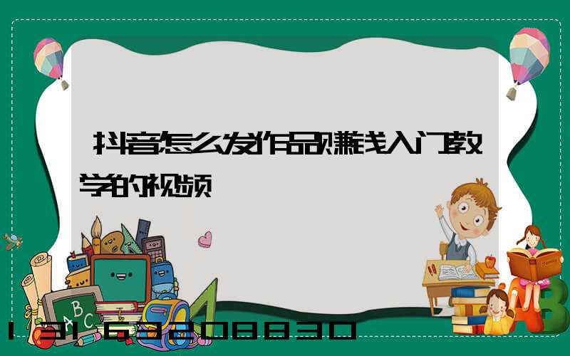抖音怎么发作品赚钱入门教学的视频