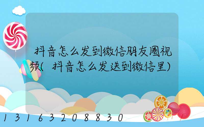 抖音怎么发到微信朋友圈视频(抖音怎么发送到微信里)