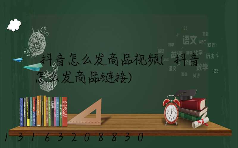 抖音怎么发商品视频(抖音怎么发商品链接)