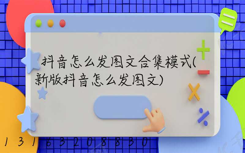 抖音怎么发图文合集模式(新版抖音怎么发图文)