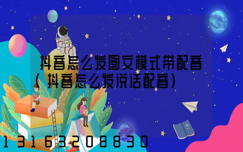 抖音怎么发图文模式带配音(抖音怎么发说话配音)