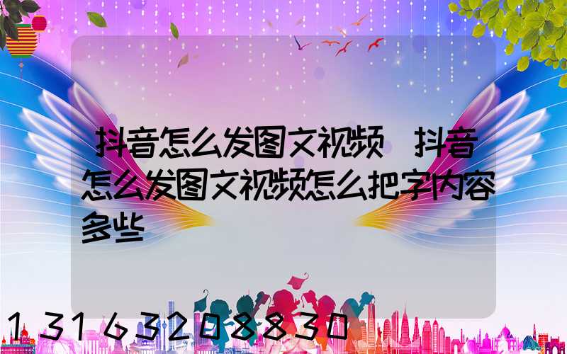 抖音怎么发图文视频(抖音怎么发图文视频怎么把字内容多些)