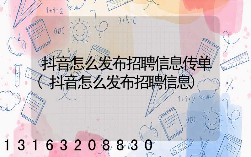 抖音怎么发布招聘信息传单(抖音怎么发布招聘信息)