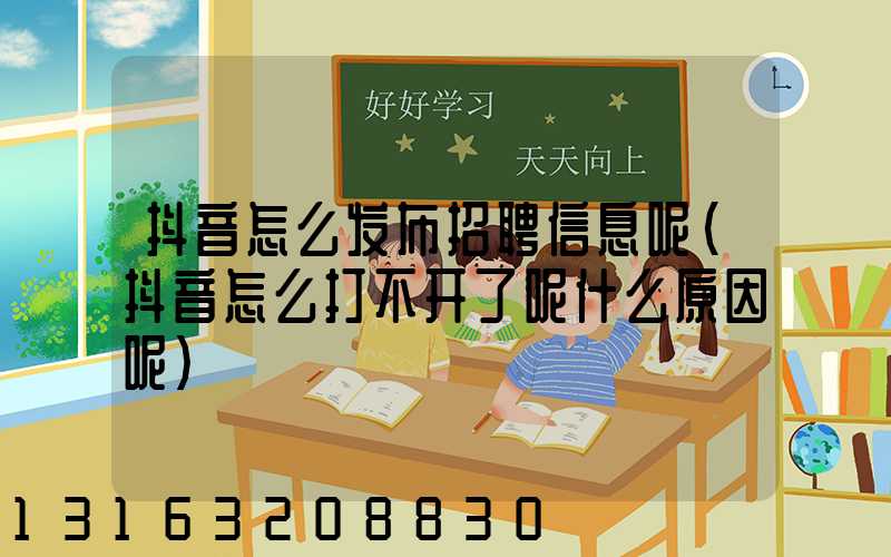 抖音怎么发布招聘信息呢(抖音怎么打不开了呢什么原因呢)