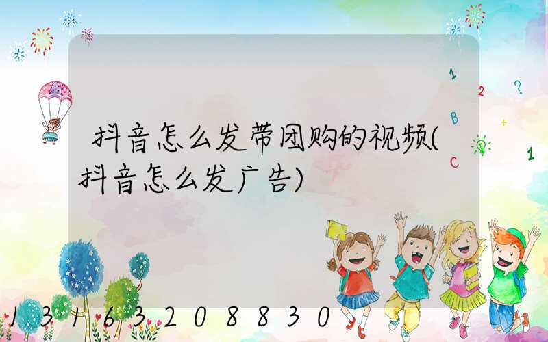 抖音怎么发带团购的视频(抖音怎么发广告)