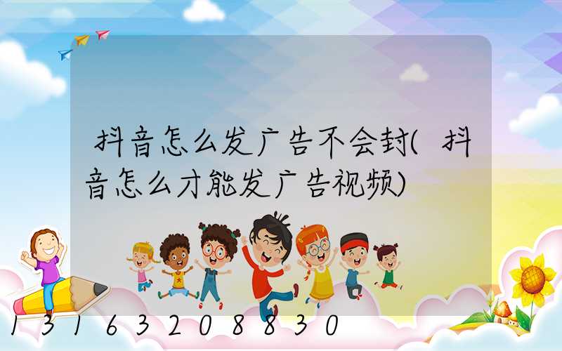 抖音怎么发广告不会封(抖音怎么才能发广告视频)
