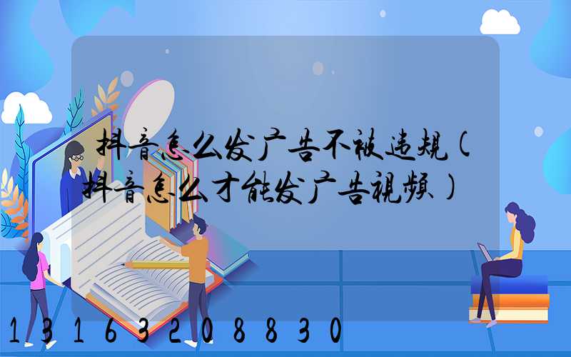 抖音怎么发广告不被违规(抖音怎么才能发广告视频)