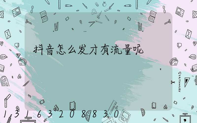 抖音怎么发才有流量呢