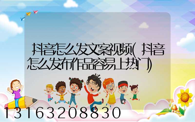 抖音怎么发文案视频(抖音怎么发布作品容易上热门)