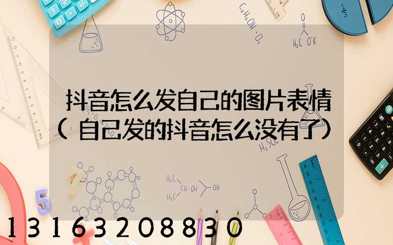 抖音怎么发自己的图片表情(自己发的抖音怎么没有了)