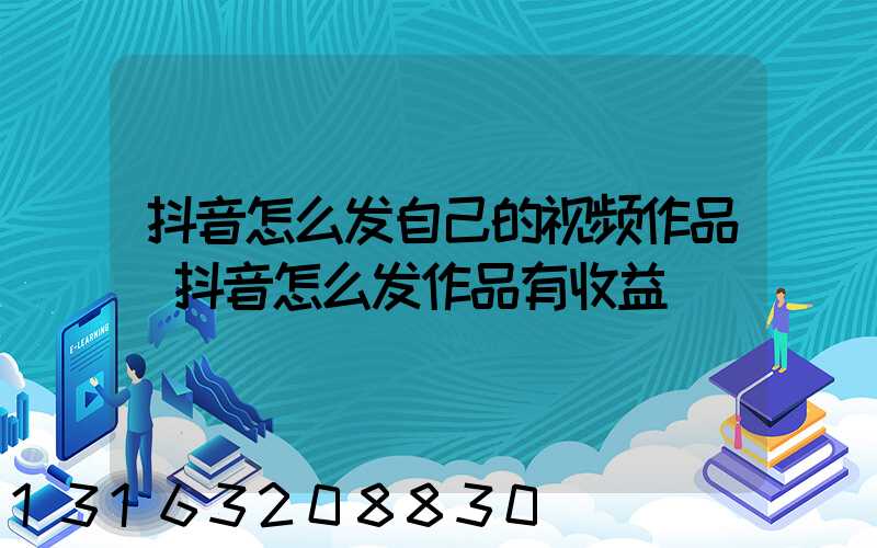 抖音怎么发自己的视频作品(抖音怎么发作品有收益)