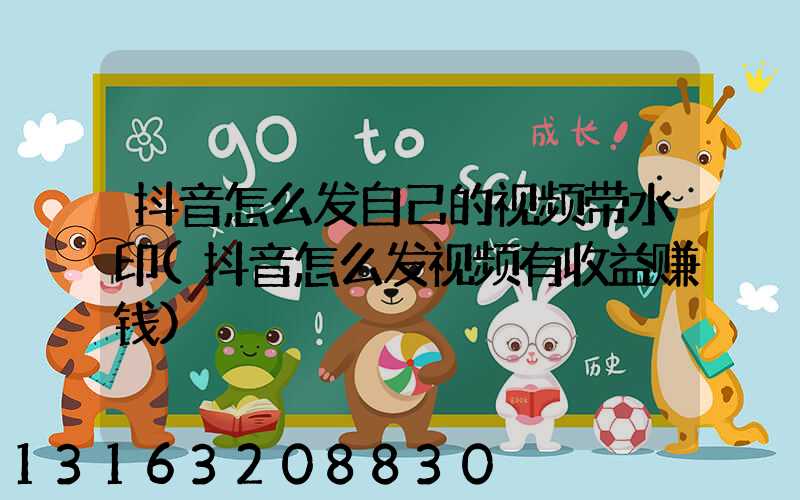 抖音怎么发自己的视频带水印(抖音怎么发视频有收益赚钱)