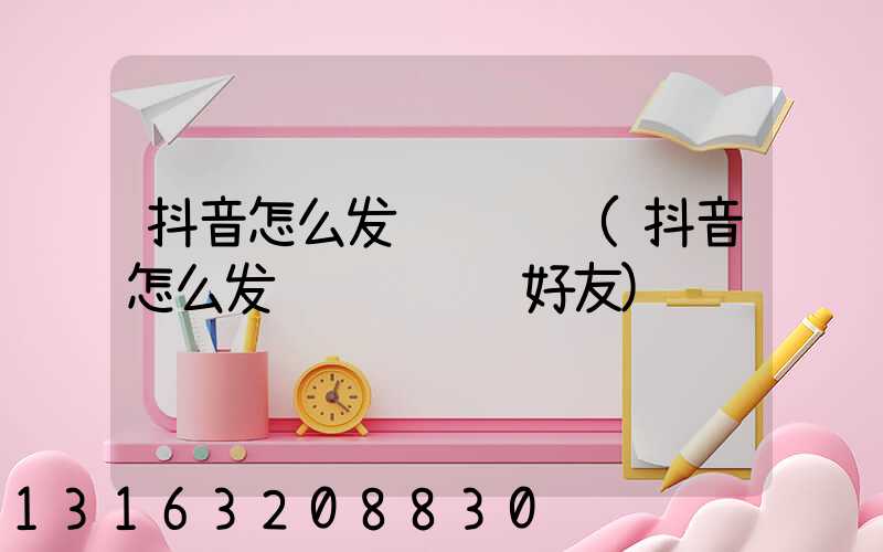 抖音怎么发视频评论(抖音怎么发视频评论给好友)