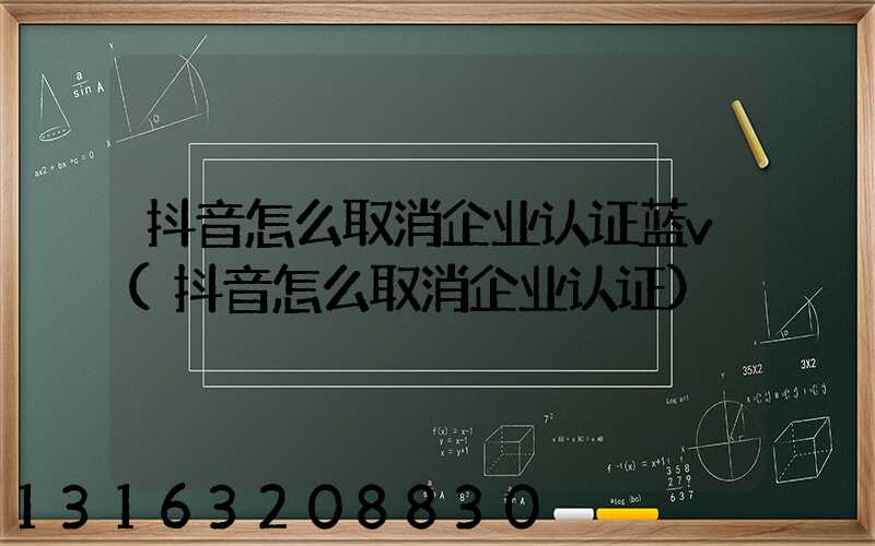 抖音怎么取消企业认证蓝v(抖音怎么取消企业认证)