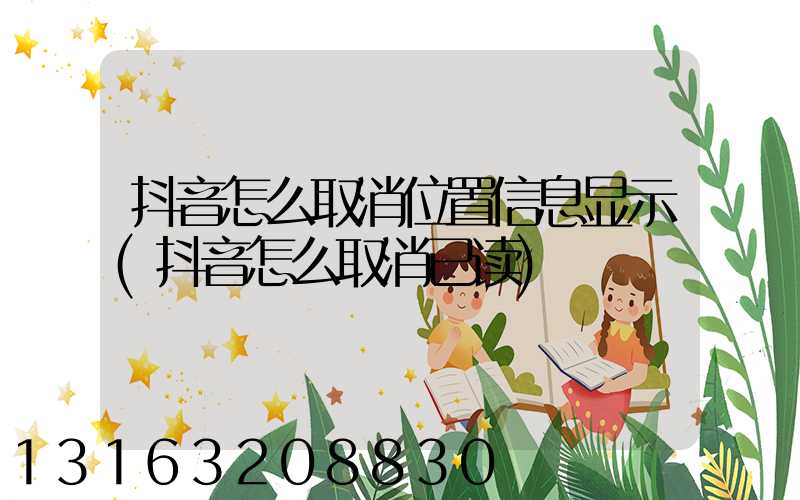 抖音怎么取消位置信息显示(抖音怎么取消已读)