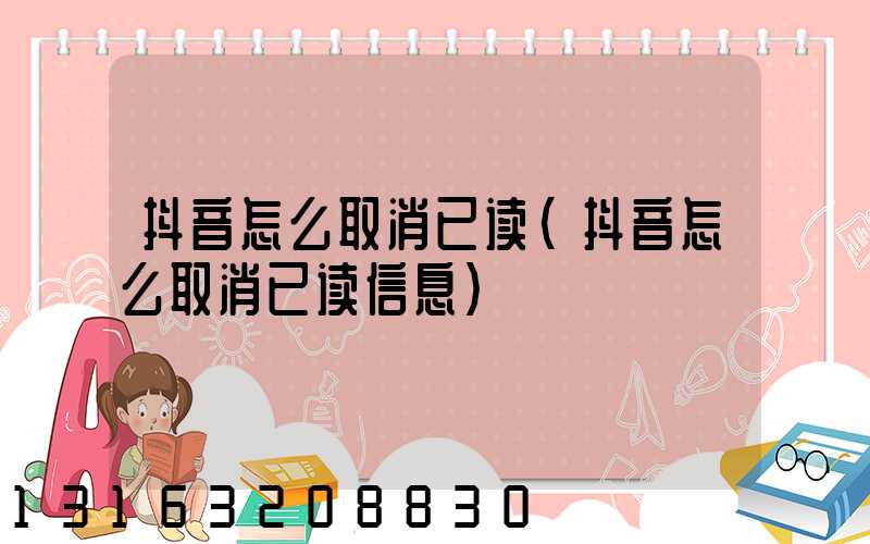 抖音怎么取消已读(抖音怎么取消已读信息)
