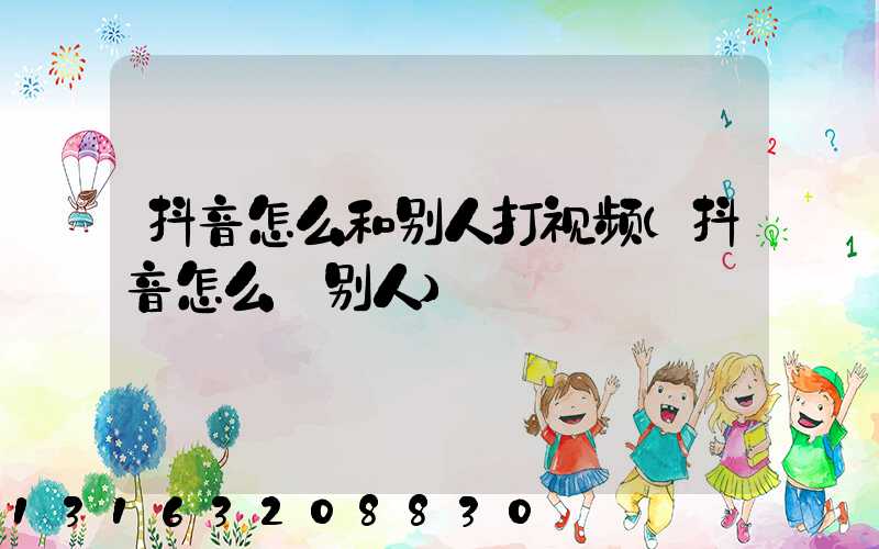 抖音怎么和别人打视频(抖音怎么@别人)