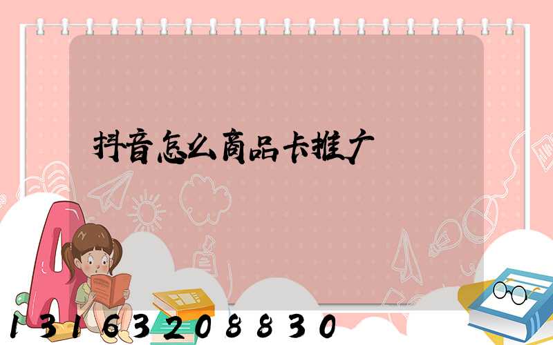 抖音怎么商品卡推广