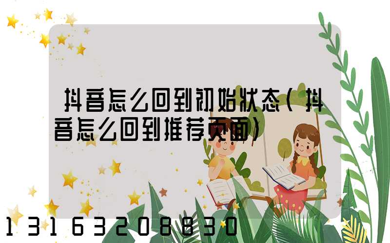 抖音怎么回到初始状态(抖音怎么回到推荐页面)