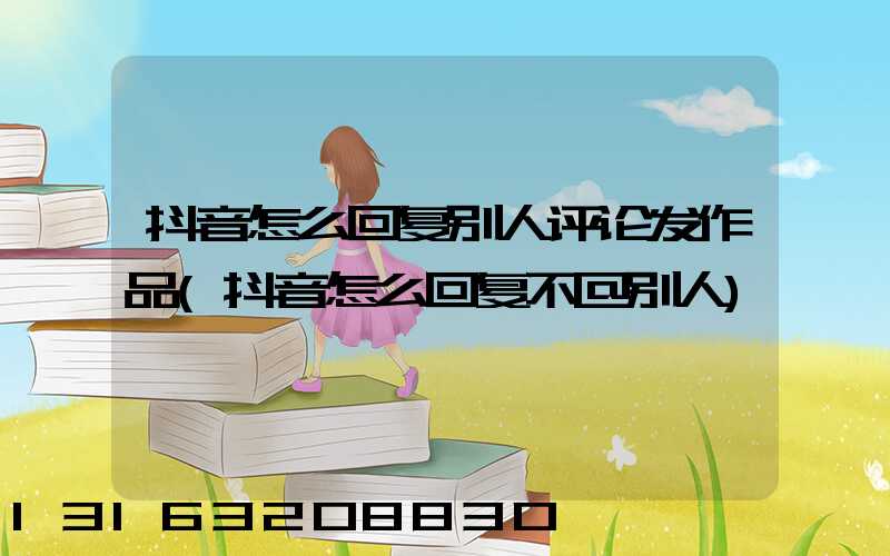 抖音怎么回复别人评论发作品(抖音怎么回复不@别人)