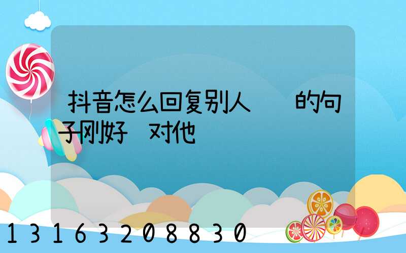 抖音怎么回复别人评论的句子刚好针对他