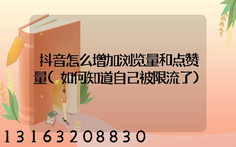 抖音怎么增加浏览量和点赞量(如何知道自己被限流了)