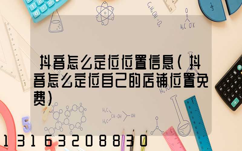抖音怎么定位位置信息(抖音怎么定位自己的店铺位置免费)