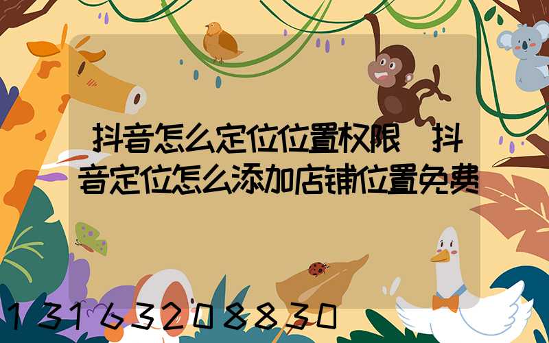 抖音怎么定位位置权限(抖音定位怎么添加店铺位置免费)