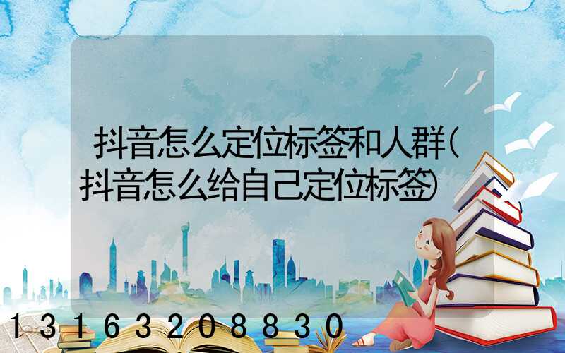 抖音怎么定位标签和人群(抖音怎么给自己定位标签)