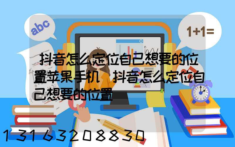 抖音怎么定位自己想要的位置苹果手机(抖音怎么定位自己想要的位置)