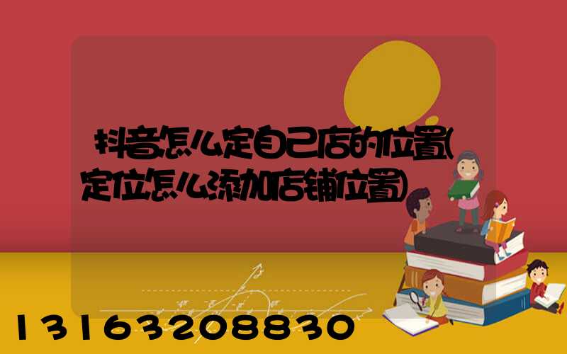 抖音怎么定自己店的位置(定位怎么添加店铺位置)