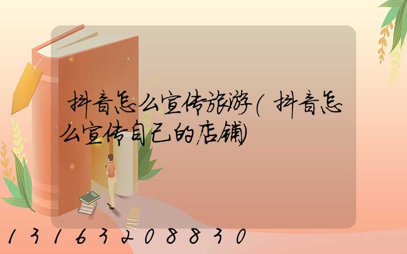 抖音怎么宣传旅游(抖音怎么宣传自己的店铺)
