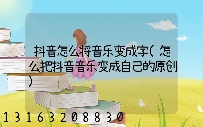 抖音怎么将音乐变成字(怎么把抖音音乐变成自己的原创)