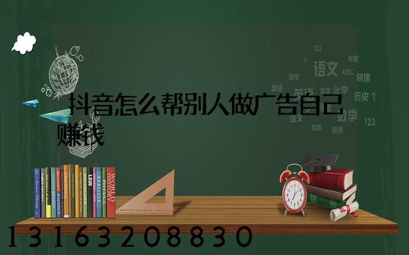 抖音怎么帮别人做广告自己赚钱