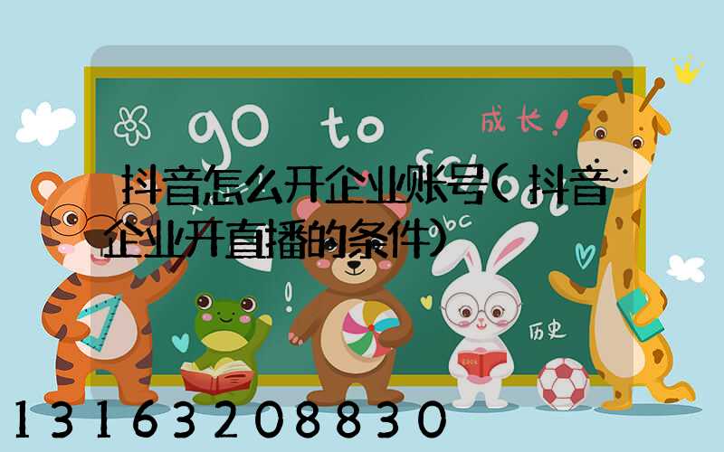 抖音怎么开企业账号(抖音企业开直播的条件)
