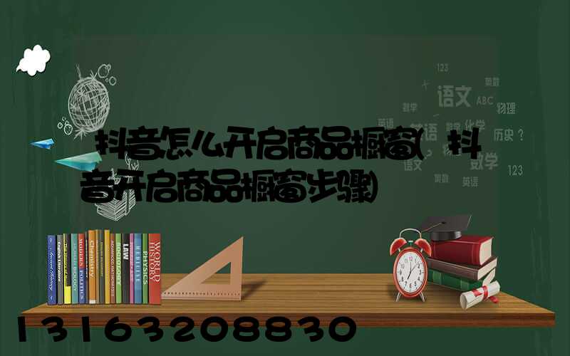 抖音怎么开启商品橱窗(抖音开启商品橱窗步骤)