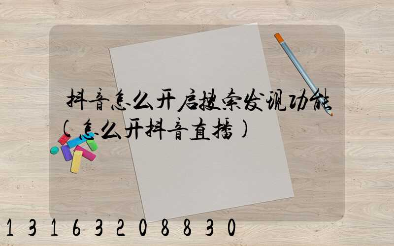 抖音怎么开启搜索发现功能(怎么开抖音直播)