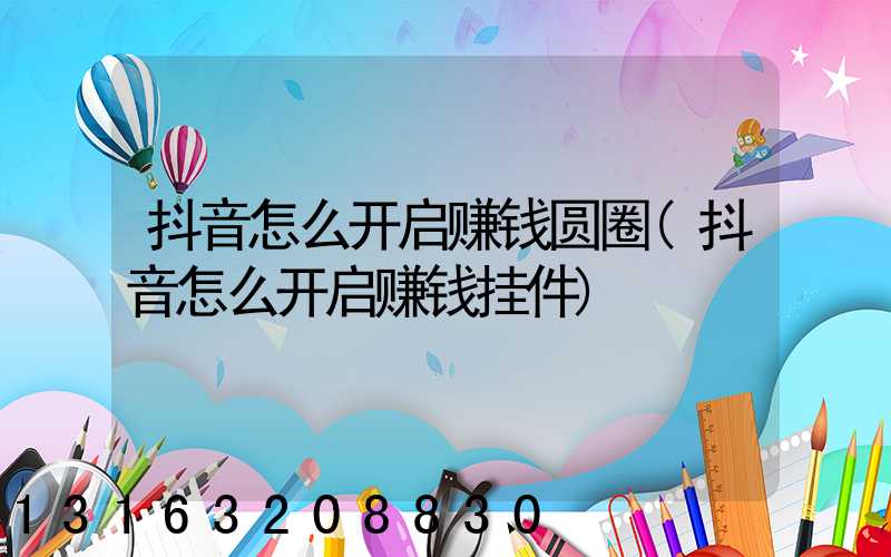 抖音怎么开启赚钱圆圈(抖音怎么开启赚钱挂件)